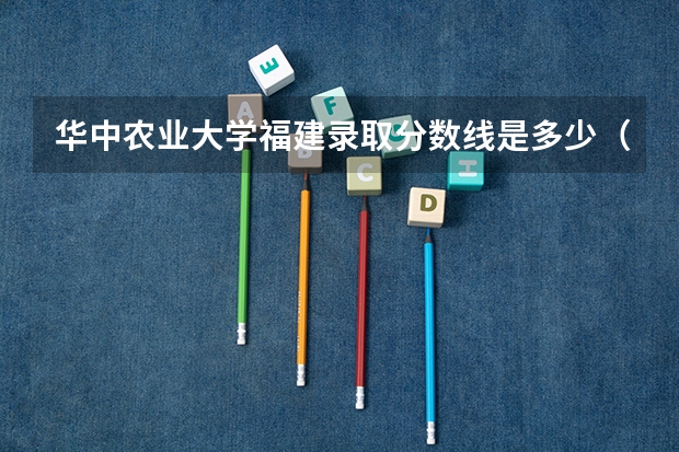 华中农业大学福建录取分数线是多少（招生人数）