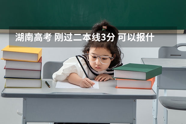 湖南高考 刚过二本线3分 可以报什么学校？ 求解答！
