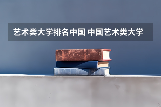 艺术类大学排名中国 中国艺术类大学排名前十名？