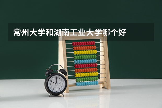 常州大学和湖南工业大学哪个好