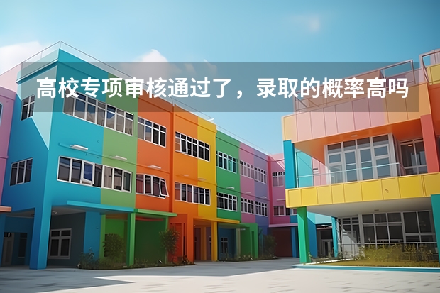 高校专项审核通过了，录取的概率高吗？