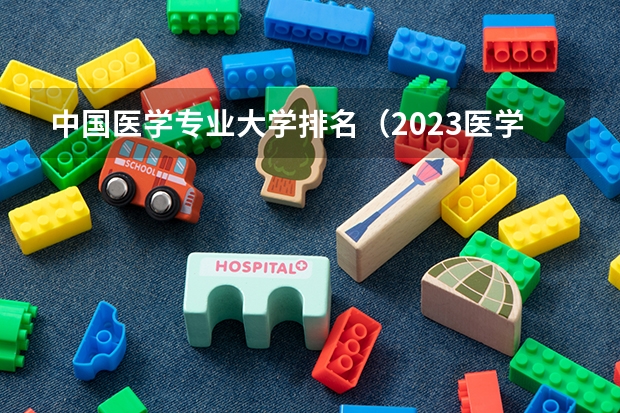 中国医学专业大学排名（2023医学院校排名）