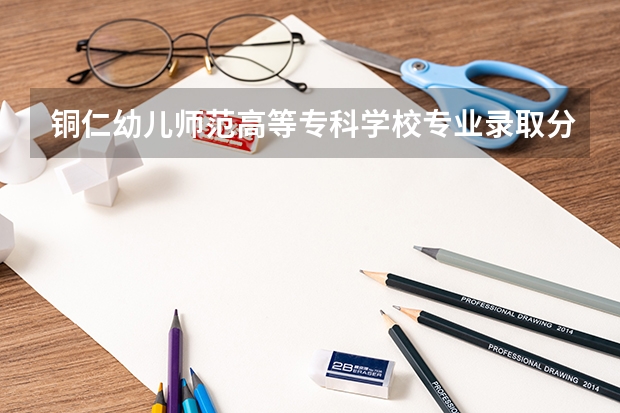 铜仁幼儿师范高等专科学校专业录取分数线介绍
