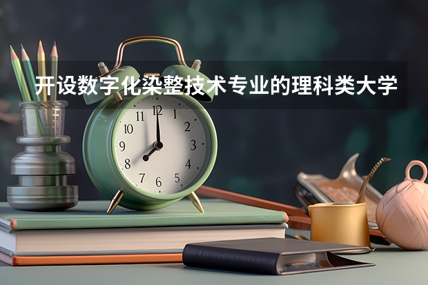 开设数字化染整技术专业的理科类大学有几所
