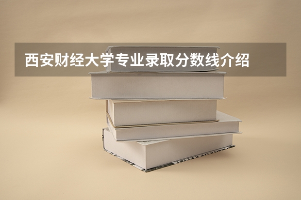 西安财经大学专业录取分数线介绍