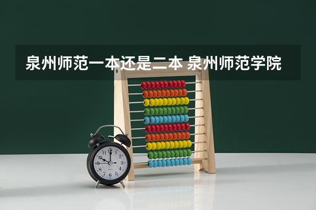 泉州师范一本还是二本 泉州师范学院是几本?