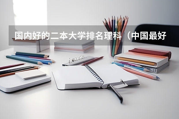 国内好的二本大学排名理科（中国最好的理科大学）