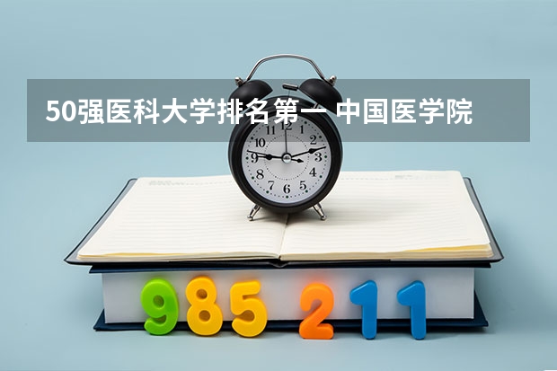 50强医科大学排名第一 中国医学院校排名