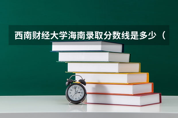 西南财经大学海南录取分数线是多少（招生人数）