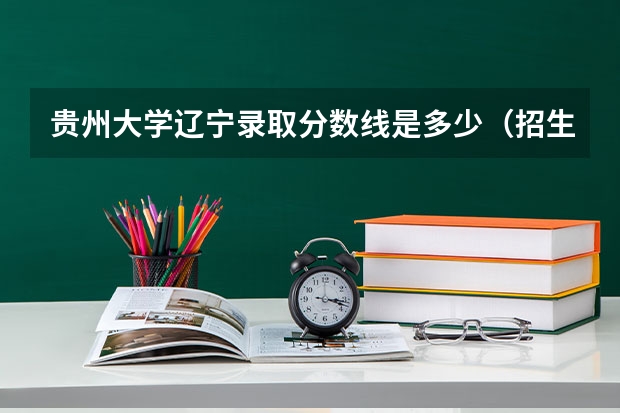 贵州大学辽宁录取分数线是多少（招生人数）
