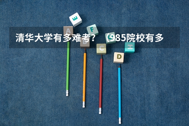 清华大学有多难考？（985院校有多难考？）
