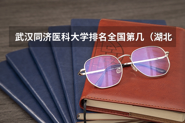 武汉同济医科大学排名全国第几（湖北医药类大学排名）