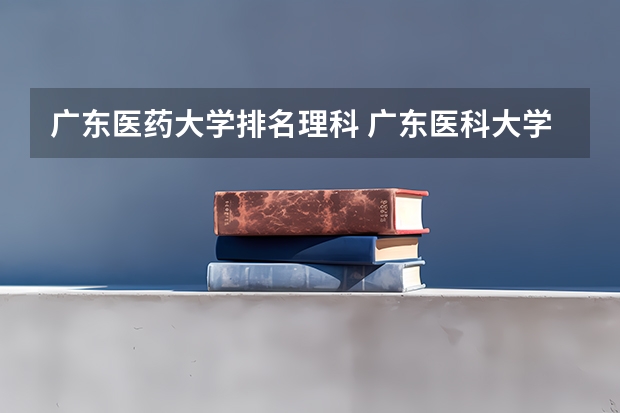 广东医药大学排名理科 广东医科大学排名