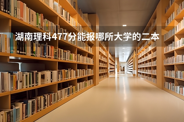 湖南理科477分能报哪所大学的二本（湖南省师范类院校排名及录取分）