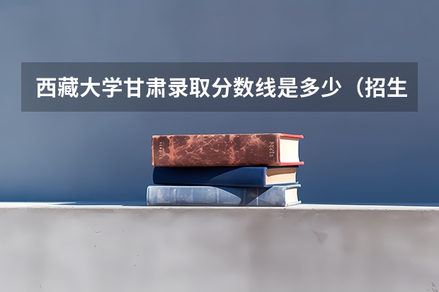 西藏大学甘肃录取分数线是多少（招生人数）