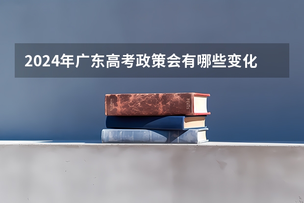 2024年广东高考政策会有哪些变化?