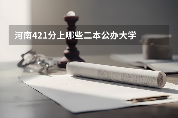 河南421分上哪些二本公办大学