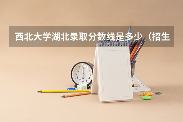 西北大学湖北录取分数线是多少（招生人数）
