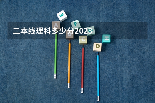 二本线理科多少分2023