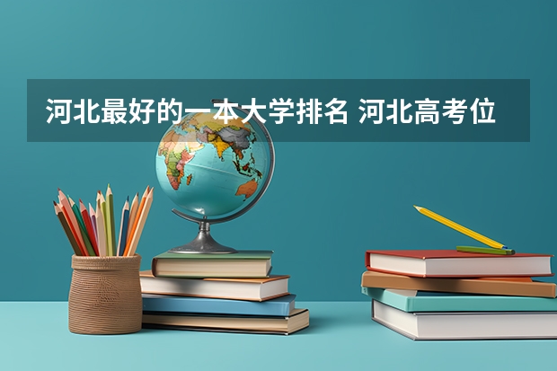 河北最好的一本大学排名 河北高考位次对应大学