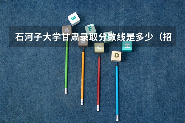 石河子大学甘肃录取分数线是多少（招生人数）