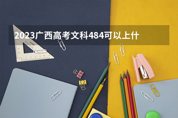 2023广西高考文科484可以上什么大学