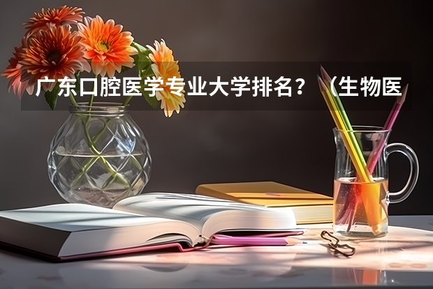 广东口腔医学专业大学排名？（生物医学工程专业大学排名）
