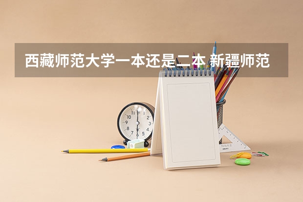 西藏师范大学一本还是二本 新疆师范大学是一本还是二本