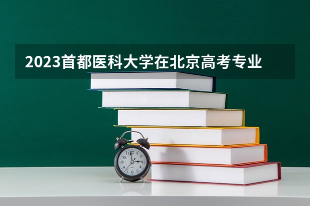 2023首都医科大学在北京高考专业招生计划多少人(历年招生计划)
