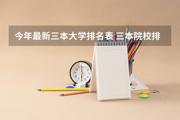 今年最新三本大学排名表 三本院校排名及录取分数线