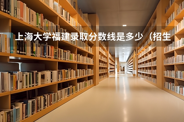 上海大学福建录取分数线是多少（招生人数）