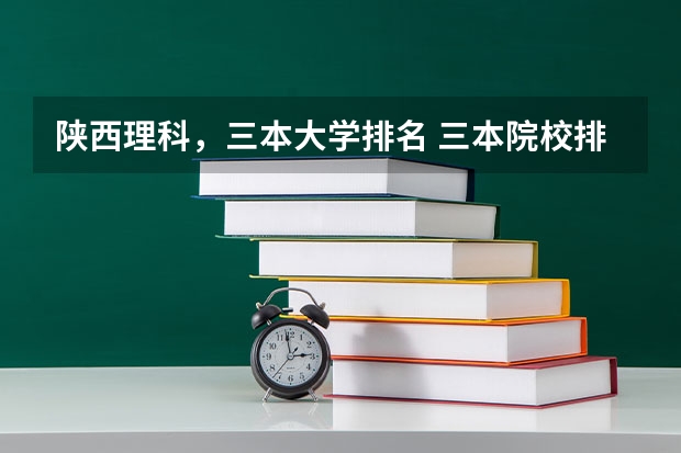陕西理科，三本大学排名 三本院校排行榜