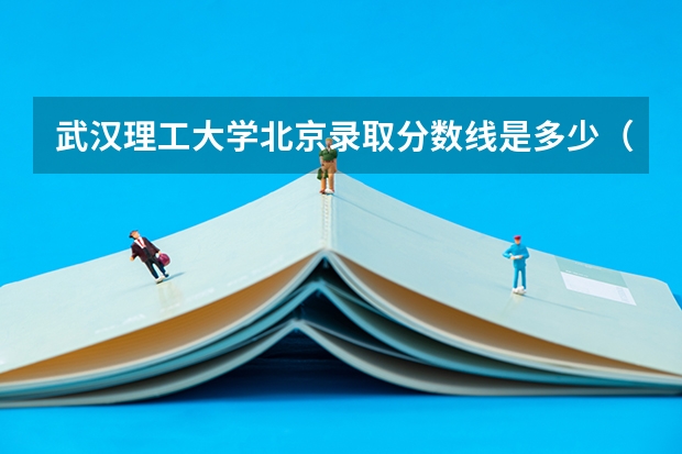 武汉理工大学北京录取分数线是多少（招生人数）