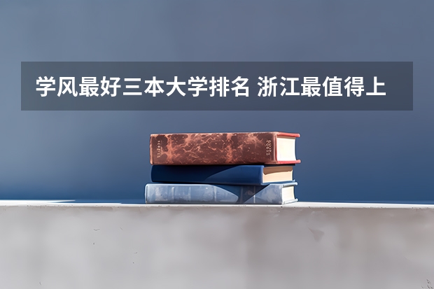 学风最好三本大学排名 浙江最值得上的三本大学排名