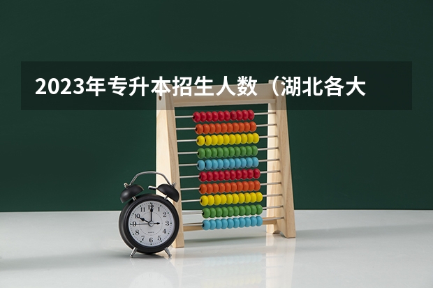 2023年专升本招生人数（湖北各大学一本招生简章计划及招生人数规定）