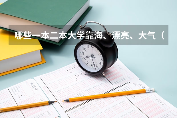 哪些一本二本大学靠海、漂亮、大气（适合文科生就读的）