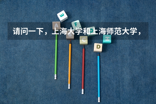 请问一下,上海大学和上海师范大学,哪个大学文科比较好啊!谢谢了.