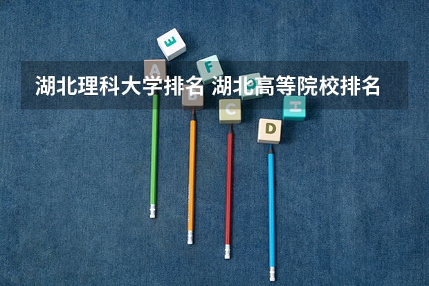 湖北理科大学排名 湖北高等院校排名