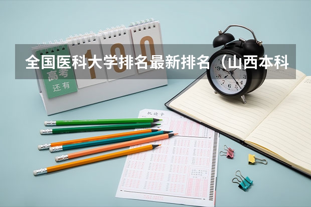 全国医科大学排名最新排名（山西本科院校排名一览表）