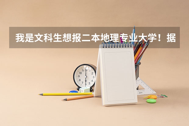 我是文科生想报二本地理专业大学！据说困难但喜欢请高人推荐好的地理大学，师范也可以，我旁听地质专业课（地理专业二本大学排名？）