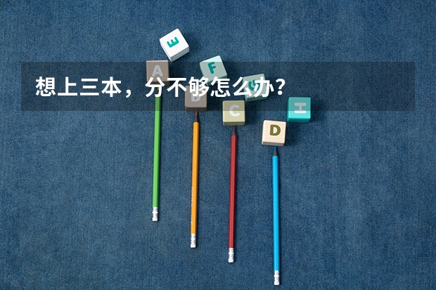 想上三本，分不够怎么办？