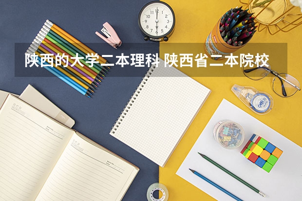 陕西的大学二本理科 陕西省二本院校排名及分数线