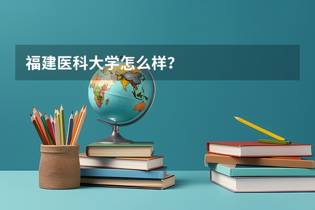 福建医科大学怎么样？