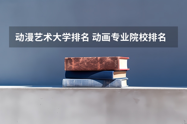 动漫艺术大学排名 动画专业院校排名