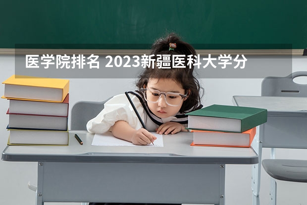 医学院排名 2023新疆医科大学分数线