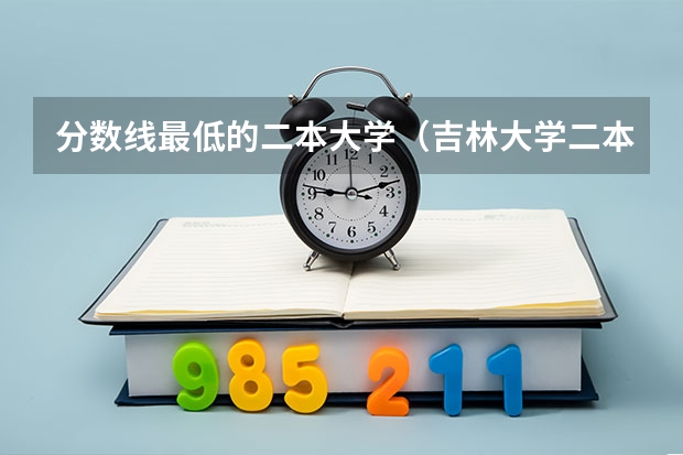 分数线最低的二本大学（吉林大学二本分数线）