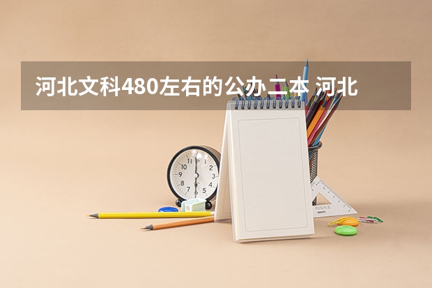 河北文科480左右的公办二本 河北公办二本最低分