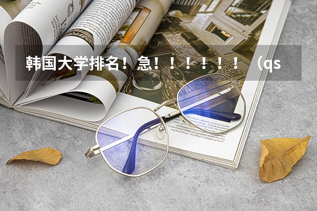 韩国大学排名！急！！！！！！（qs世界艺术类大学排名）