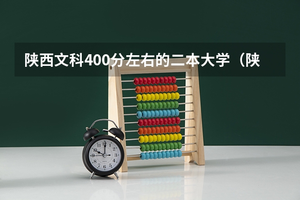 陕西文科400分左右的二本大学（陕西文科440分的二本公办大学）