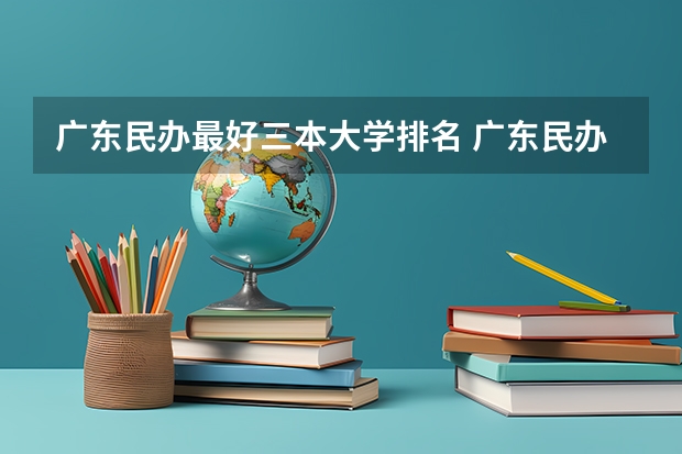 广东民办最好三本大学排名 广东民办大学排名一览表